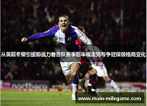 从英超冬窗引援即战力看各队赛季后半程走势与争冠保级格局变化