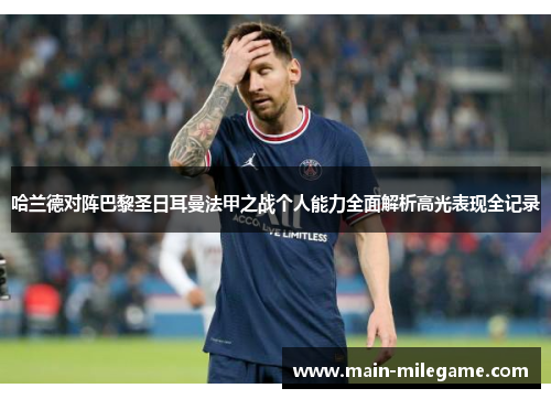 哈兰德对阵巴黎圣日耳曼法甲之战个人能力全面解析高光表现全记录