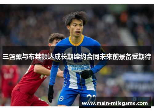 三笘薰与布莱顿达成长期续约合同未来前景备受期待