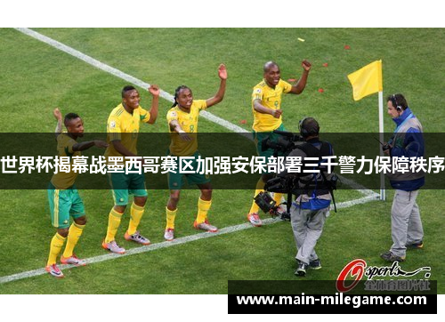 世界杯揭幕战墨西哥赛区加强安保部署三千警力保障秩序