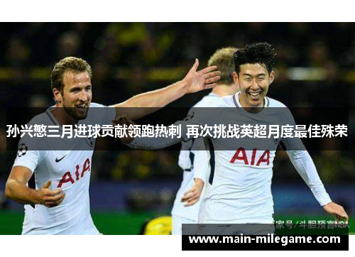 孙兴慜三月进球贡献领跑热刺 再次挑战英超月度最佳殊荣
