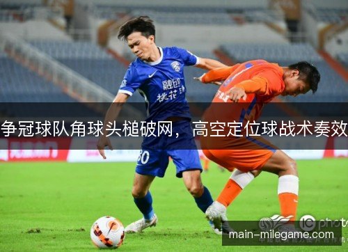 争冠球队角球头槌破网，高空定位球战术奏效